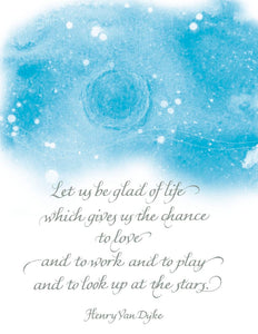 Let us be glad of live which gives us the chance to love and to work and to play and to look up at the stars. - Henry Van Dyke